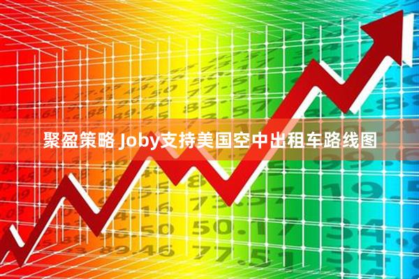 聚盈策略 Joby支持美国空中出租车路线图